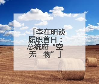 李在明谈履职首日：总统府“空无一物”