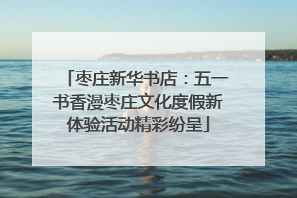 枣庄新华书店：五一书香漫枣庄文化度假新体验活动精彩纷呈