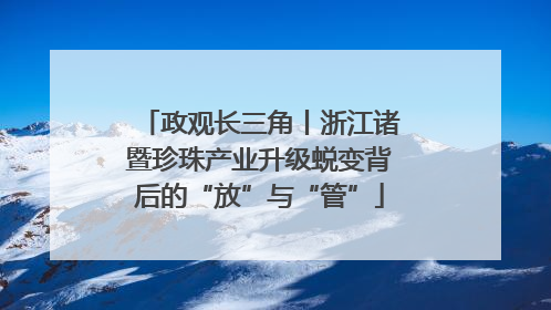 政观长三角丨浙江诸暨珍珠产业升级蜕变背后的“放”与“管”