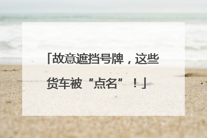 故意遮挡号牌，这些货车被“点名”！