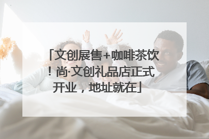 文创展售+咖啡茶饮！尚·文创礼品店正式开业，地址就在