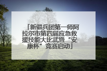 新疆兵团第一师阿拉尔市第四届应急救援技能大比武暨“安康杯”竞赛启动