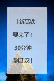新高铁要来了！30分钟到武汉
