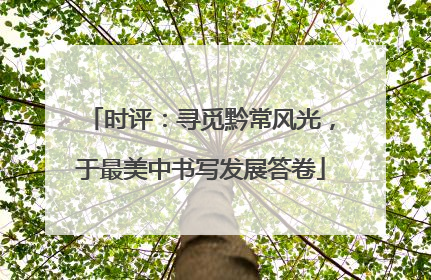 时评：寻觅黔常风光，于最美中书写发展答卷