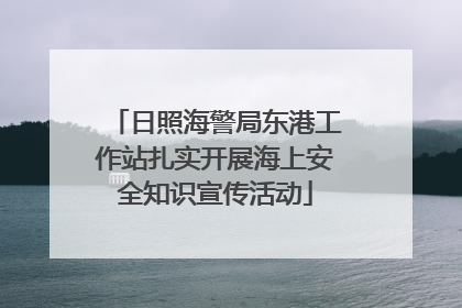 日照海警局东港工作站扎实开展海上安全知识宣传活动