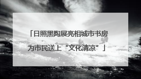 日照黑陶展亮相城市书房 为市民送上“文化清凉”