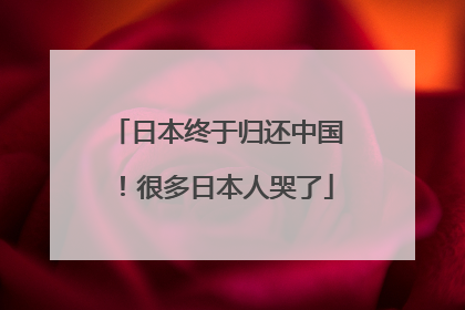 日本终于归还中国！很多日本人哭了