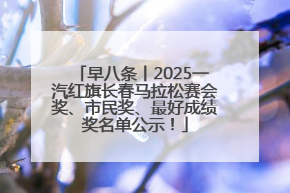 早八条丨2025一汽红旗长春马拉松赛会奖、市民奖、最好成绩奖名单公示！