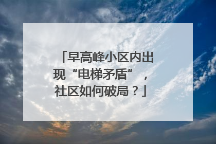 早高峰小区内出现“电梯矛盾”，社区如何破局？