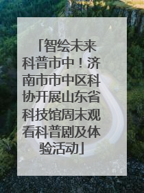 智绘未来 科普市中！济南市市中区科协开展山东省科技馆周末观看科普剧及体验活动