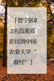 晋宁区82名高素质农民到中国农业大学“取经”