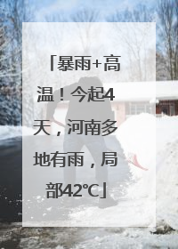暴雨+高温！今起4天，河南多地有雨，局部42℃