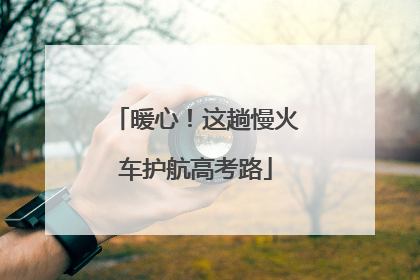 暖心！这趟慢火车护航高考路
