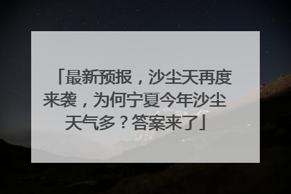 最新预报，沙尘天再度来袭，为何宁夏今年沙尘天气多？答案来了