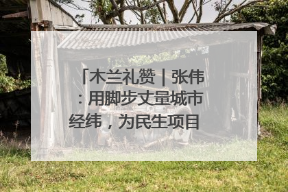 木兰礼赞｜张伟：用脚步丈量城市经纬，为民生项目按下“加速键”