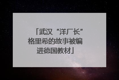 武汉“洋厂长”格里希的故事被编进德国教材