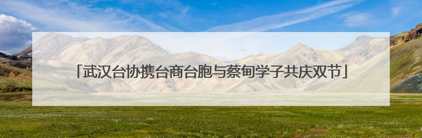 武汉台协携台商台胞与蔡甸学子共庆双节