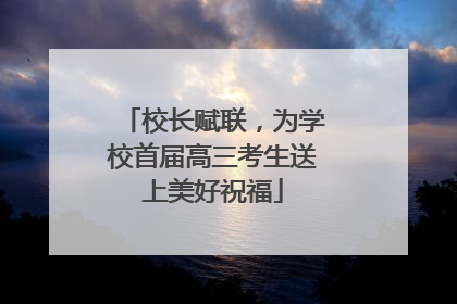 校长赋联，为学校首届高三考生送上美好祝福