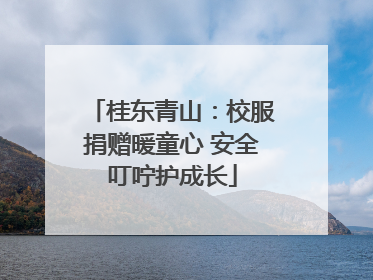 桂东青山：校服捐赠暖童心 安全叮咛护成长