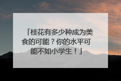桂花有多少种成为美食的可能？你的水平可能不如小学生！