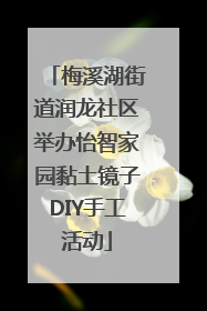 梅溪湖街道润龙社区举办怡智家园黏土镜子DIY手工活动