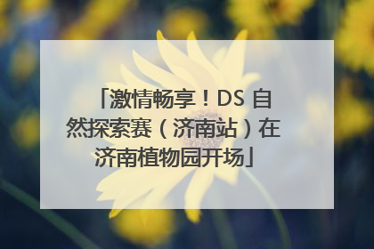 激情畅享！DS 自然探索赛（济南站）在济南植物园开场