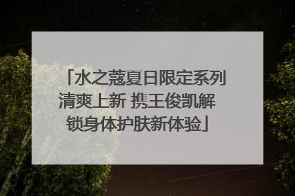 水之蔻夏日限定系列清爽上新 携王俊凯解锁身体护肤新体验