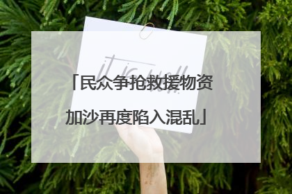 民众争抢救援物资 加沙再度陷入混乱