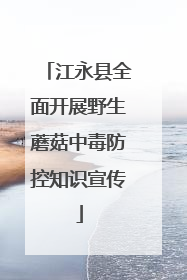 江永县全面开展野生蘑菇中毒防控知识宣传
