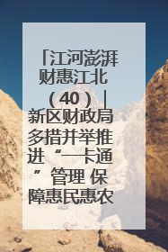 江河澎湃 财惠江北（40）｜新区财政局多措并举推进“一卡通”管理 保障惠民惠农补贴精准高效发放