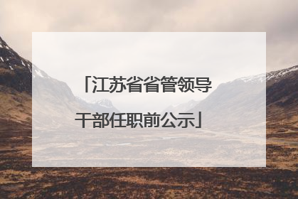 江苏省省管领导干部任职前公示