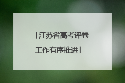 江苏省高考评卷工作有序推进