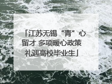 江苏无锡“青”心留才 多项暖心政策礼遇高校毕业生