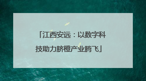 江西安远：以数字科技助力脐橙产业腾飞