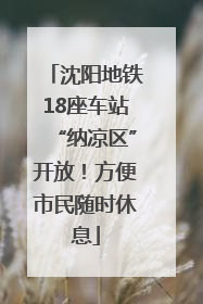 沈阳地铁18座车站“纳凉区”开放！方便市民随时休息