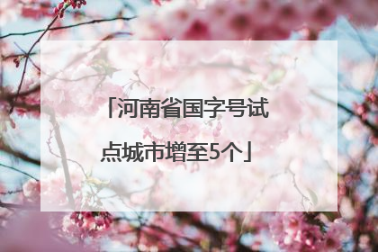 河南省国字号试点城市增至5个