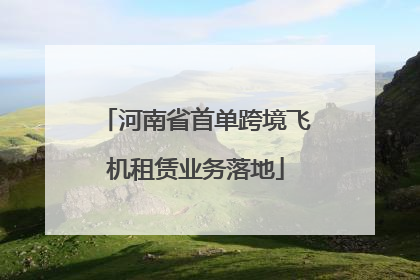 河南省首单跨境飞机租赁业务落地