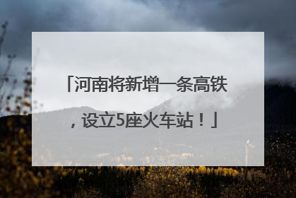 河南将新增一条高铁，设立5座火车站！