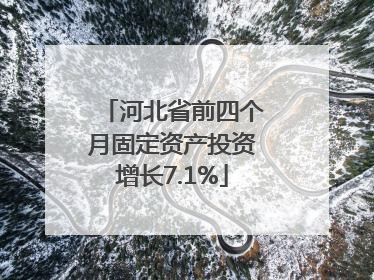 河北省前四个月固定资产投资增长7.1%