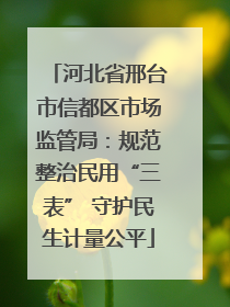 河北省邢台市信都区市场监管局：规范整治民用“三表” 守护民生计量公平