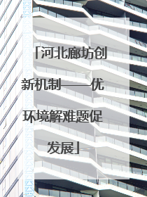河北廊坊创新机制——优环境解难题促发展