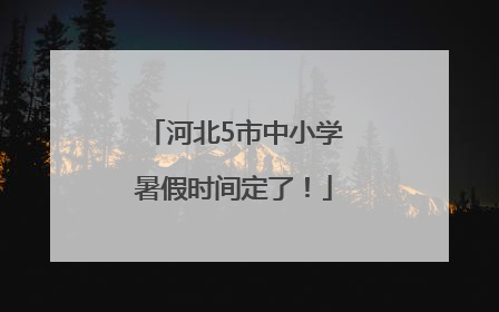 河北5市中小学暑假时间定了！