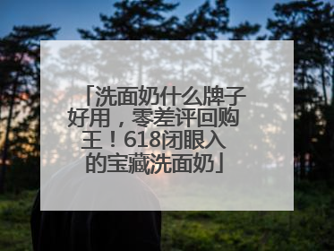 洗面奶什么牌子好用，零差评回购王！618闭眼入的宝藏洗面奶