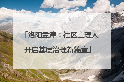 洛阳孟津：社区主理人开启基层治理新篇章