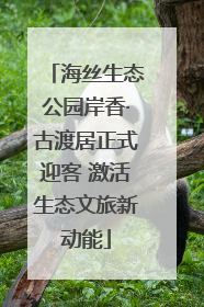 海丝生态公园岸香·古渡居正式迎客 激活生态文旅新动能