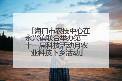 海口市农技中心在永兴镇联合举办第二十一届科技活动月农业科技下乡活动