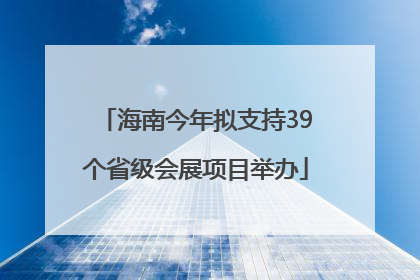 海南今年拟支持39个省级会展项目举办