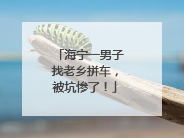 海宁一男子找老乡拼车，被坑惨了！