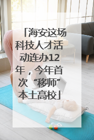 海安这场科技人才活动连办12年，今年首次“移师”本土高校