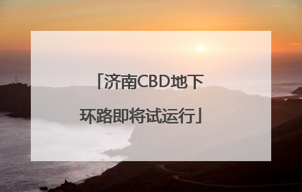 济南CBD地下环路即将试运行